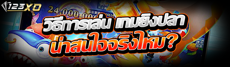 วิธีการเล่น เกมยิงปลา น่าสนใจจริงไหม?